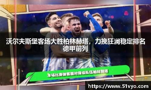 沃尔夫斯堡客场大胜柏林赫塔，力挽狂澜稳定排名德甲前列