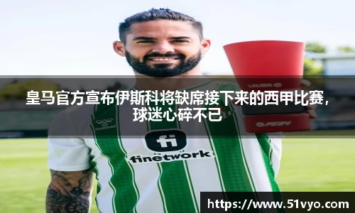 皇马官方宣布伊斯科将缺席接下来的西甲比赛，球迷心碎不已