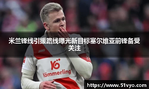米兰锋线引援路线曝光新目标塞尔维亚前锋备受关注