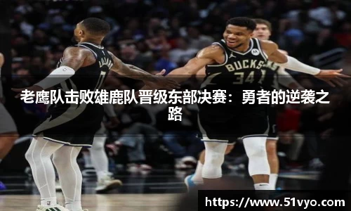 老鹰队击败雄鹿队晋级东部决赛：勇者的逆袭之路