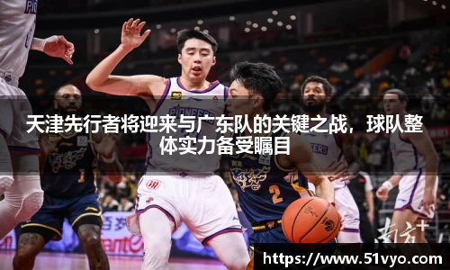 天津先行者将迎来与广东队的关键之战，球队整体实力备受瞩目
