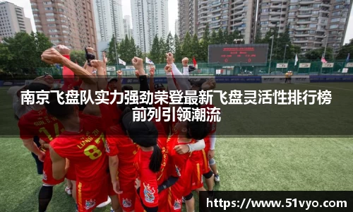 南京飞盘队实力强劲荣登最新飞盘灵活性排行榜前列引领潮流