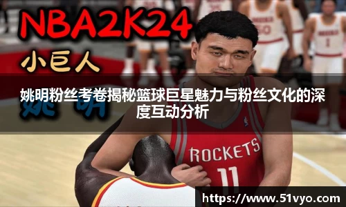 姚明粉丝考卷揭秘篮球巨星魅力与粉丝文化的深度互动分析