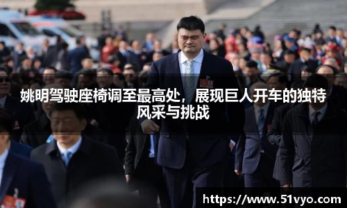姚明驾驶座椅调至最高处，展现巨人开车的独特风采与挑战