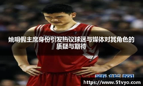 姚明假主席身份引发热议球迷与媒体对其角色的质疑与期待