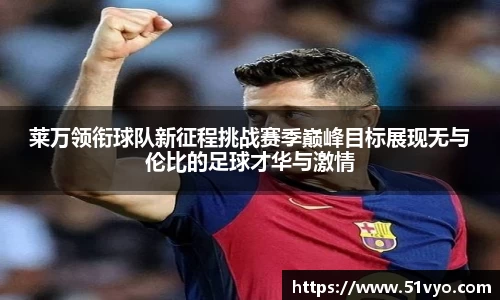 莱万领衔球队新征程挑战赛季巅峰目标展现无与伦比的足球才华与激情