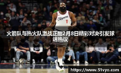火箭队与热火队激战正酣2月8日精彩对决引发球迷热议