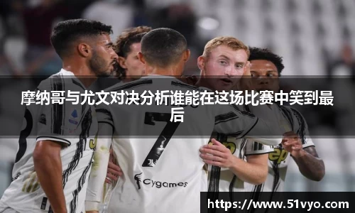摩纳哥与尤文对决分析谁能在这场比赛中笑到最后