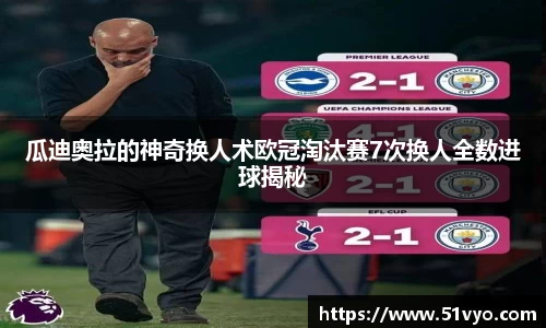 瓜迪奥拉的神奇换人术欧冠淘汰赛7次换人全数进球揭秘
