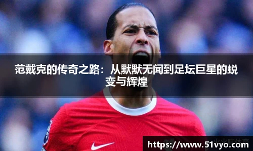 范戴克的传奇之路：从默默无闻到足坛巨星的蜕变与辉煌