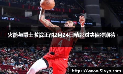 火箭与爵士激战正酣2月24日精彩对决值得期待