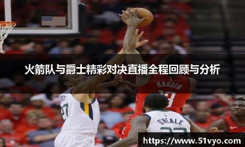 火箭队与爵士精彩对决直播全程回顾与分析