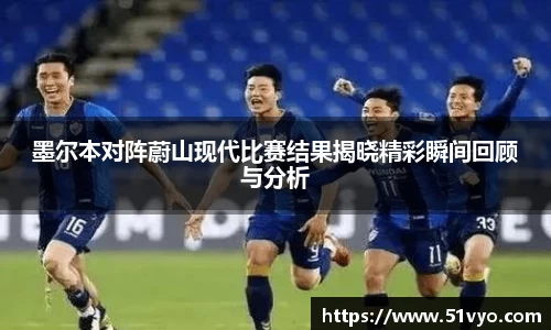 墨尔本对阵蔚山现代比赛结果揭晓精彩瞬间回顾与分析