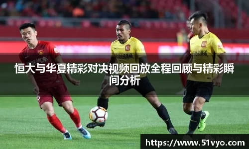 恒大与华夏精彩对决视频回放全程回顾与精彩瞬间分析