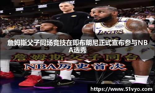 詹姆斯父子同场竞技在即布朗尼正式宣布参与NBA选秀